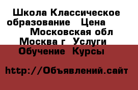 Школа Классическое образование › Цена ­ 45 000 - Московская обл., Москва г. Услуги » Обучение. Курсы   